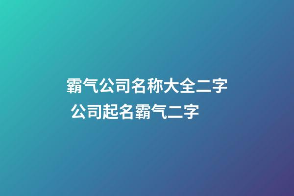 霸气公司名称大全二字 公司起名霸气二字-第1张-公司起名-玄机派